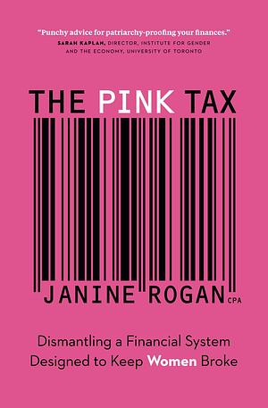 The Pink Tax: Dismantling a Financial System Designed to Keep Women Broke by Janine Rogan, Janine Rogan