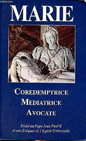 Mary: Coredemptrix, Mediatrix, Advocate by Mark I. Miravalle