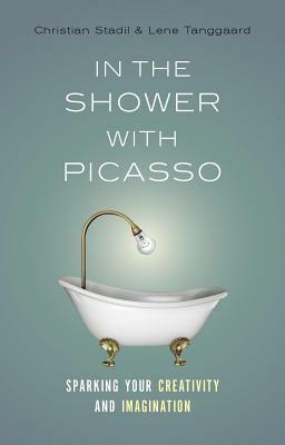 In the Shower with Picasso: Sparking Your Creativity and Imagination by Lene Tanggaard, Christian Stadil