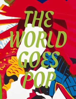 The World Goes Pop by Jessica Morgan, Giulia Lamoni, Sarah Wilson, Mercedes Trelles Hernández, Alison Gingeras, Flavia Frigeri, Reiko Tomii, David Crowley, Kalliopi Minioudaki