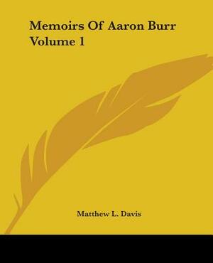 Memoirs Of Aaron Burr Volume 1 by Matthew L. Davis