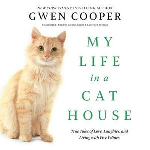 My Life in a Cat House: True Tales of Love, Laughter, and Living with Five Felines by Gwen Cooper