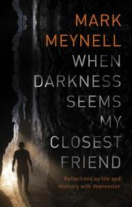 When Darkness Seems My Closest Friend: Reflections on Life and Ministry with Depression by Mark Meynell