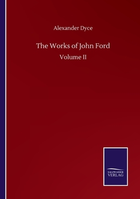 The Works of John Ford: Volume II by Alexander Dyce