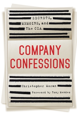 Company Confessions: Secrets, Memoirs, and the CIA by Christopher R. Moran, Tony Mendez