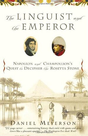 The Linguist and the Emperor: Napoleon and Champollion's Quest to Decipher the Rosetta Stone by Daniel Meyerson