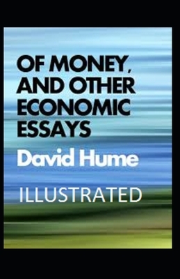 Of Money, and Other Economic Essays Illustrated by David Hume