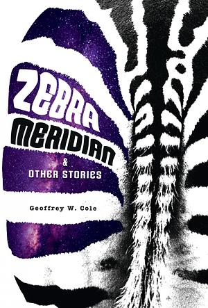 Zebra Meridian and Other Stories by Geoffrey W. Cole