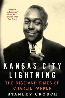 Kansas City Lightning: The Rise and Times of Charlie Parker by Stanley Crouch