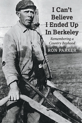 I Can't Believe I Ended Up in Berkeley: Remembering a Country Boyhood by Ron Parker