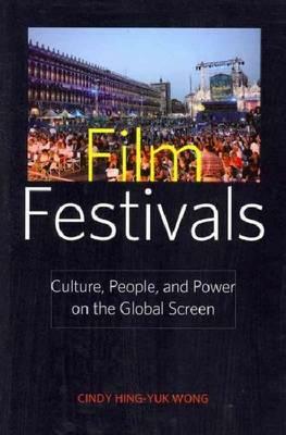 Film Festivals: Culture, People, and Power on the Global Screen by Cindy Hing Wong