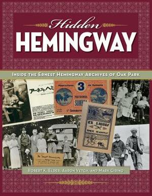 Hidden Hemingway: Inside the Ernest Hemingway Archives of Oak Park by Aaron Vetch, Mark Cirino, Robert K. Elder