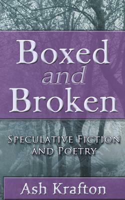 Boxed and Broken: Speculative Fiction and Poetry by Ash Krafton