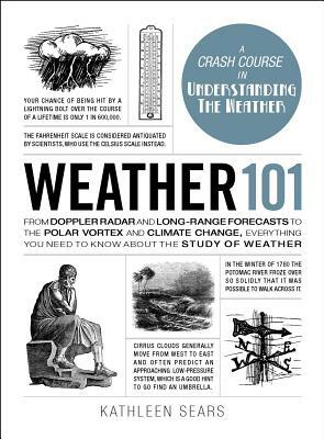 Weather 101: From Doppler Radar and Long-Range Forecasts to the Polar Vortex and Climate Change, Everything You Need to Know about by Kathleen Sears