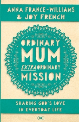 Ordinary Mum, Extraordinary Mission: Sharing God's Love In Everyday Life by Anna France-Williams