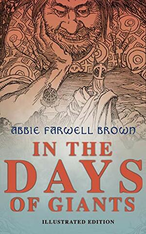 In the Days of Giants (Illustrated Edition): The Book of Norse Myths: The Beginning of Things, How Odin Lost His Eye, Loki's Children, Thor's Duel, In the Giant's House, the Punishment of Loki by Abbie Farwell Brown