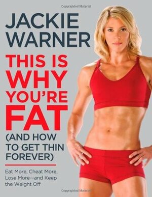 This Is Why You're Fat (And How to Get Thin Forever): Eat More, Cheat More, Lose More--and Keep the Weight Off by Jackie Warner