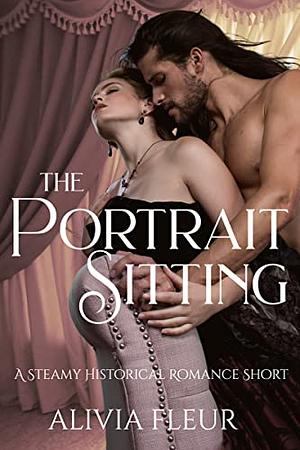 The Portrait Sitting: A Steamy Romantic Victorian Novelette by Alivia Fleur