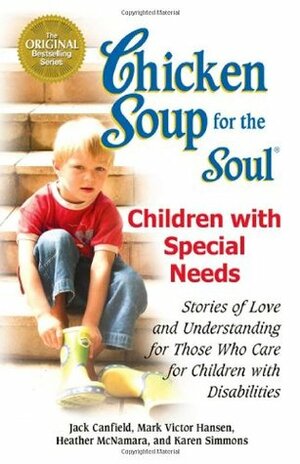 Chicken Soup for the Soul: Children with Special Needs: Stories of Love and Understanding for Those Who Care for Children with Disabilities by Jack Canfield, Mark Victor Hansen, Heather McNamara