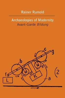 Archaeologies of Modernity: Avant-Garde Bildung by Rainer Rumold