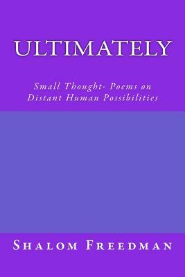 Ultimately: Small Thought- Poems on Distant Human Possibilities by Shalom Freedman