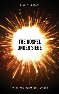 The Gospel Under Siege: Faith and Works in Tension by Zane C. Hodges