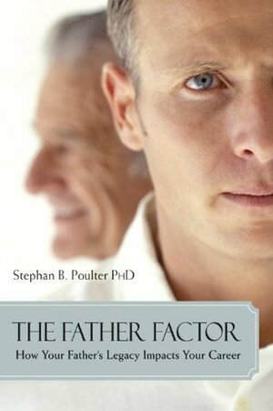 The Father Factor: How Your Father's Legacy Impacts Your Career by Stephan B. Poulter