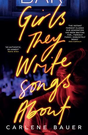 Girls They Write Songs About by Carlene Bauer