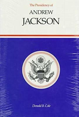 The Presidency of Andrew Jackson by Donald B. Cole