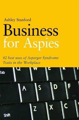Business for Aspies: 42 Best Practices for Using Asperger Syndrome Traits at Work Successfully by Ashley Stanford