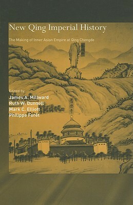 New Qing Imperial History: The Making of Inner Asian Empire at Qing Chengde by Mark C. Elliott, Philippe Foret, Ruth W. Dunnell, James A. Millward