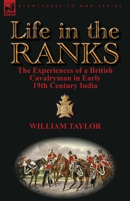 Life in the Ranks: The Experiences of a British Cavalryman in Early 19th Century India by William Taylor