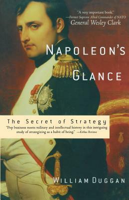 Napoleon's Glance: The Secret of Strategy by William Duggan