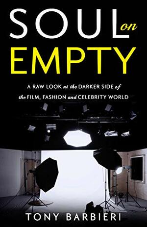 Soul on Empty: A Raw Look at the Darker Side of the Film, Fashion and Celebrity World by Tony Barbieri
