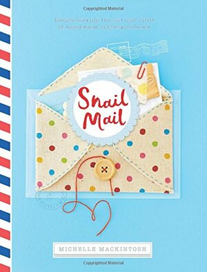 Snail Mail: Rediscovering the Art and Craft of Handmade Correspondence by Michelle Mackintosh