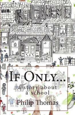 If Only...: A Story about a School by Philip Thomas