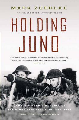 Holding Juno: Canada's Heroic Defence of the D-Day Beaches: June 7-12, 1944 by Mark Zuehlke