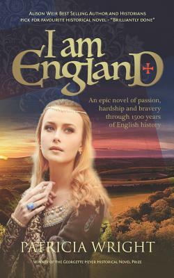 I Am England: An Epic Novel of Passion, Hardship and Bravery Through 1500 Years of English History by Patricia Wright