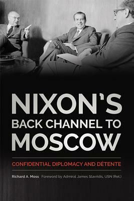 Nixon's Back Channel to Moscow: Confidential Diplomacy and Détente by Richard A. Moss