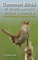 Common Birds of Southwestern British Columbia: Lower Mainland and Vancouver Island by J. Duane Sept