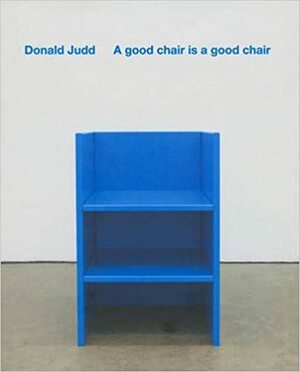 Donald Judd a Good Chair Is a Good Chair by Donald Judd