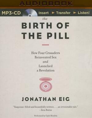 The Birth of the Pill: How Four Crusaders Reinvented Sex and Launched a Revolution by Jonathan Eig