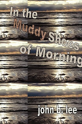 In the Muddy Shoes of Morning by John B. Lee