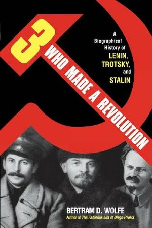 Three Who Made a Revolution: A Biographical History of Lenin, Trotsky, and Stalin by Bertram D. Wolfe
