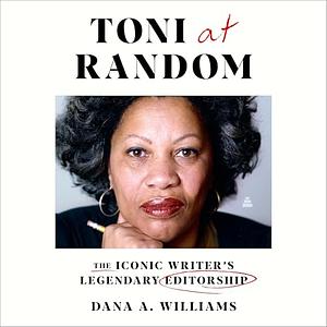 Toni at Random: The Iconic Writer's Legendary Editorship by Dana A. Williams