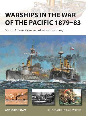 Warships in the War of the Pacific 1879–83: South America's Ironclad Naval Campaign by Angus Konstam