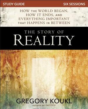 The Story of Reality Study Guide: How the World Began, How It Ends, and Everything Important That Happens in Between by Gregory Koukl