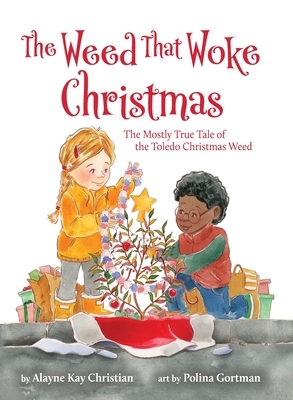 The Weed That Woke Christmas: The Mostly True Tale of the Toledo Christmas Weed by Alayne Kay Christian