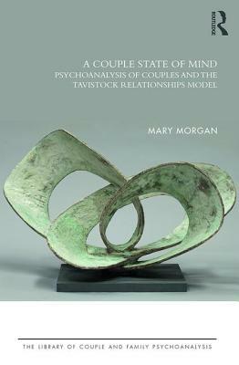 A Couple State of Mind: Psychoanalysis of Couples and the Tavistock Relationships Model by Mary Morgan