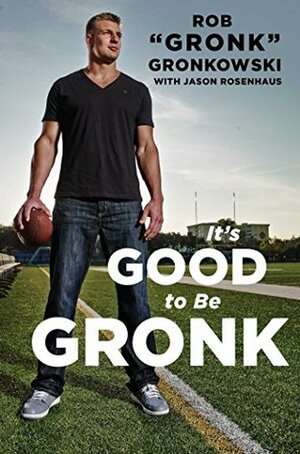 It's Good to Be Gronk by Jason Rosenhaus, Rob Gronkowski